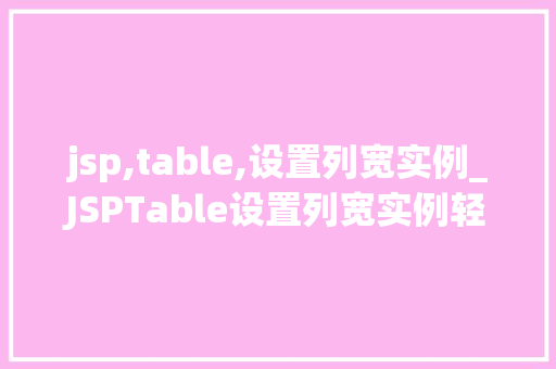 jsp,table,设置列宽实例_JSPTable设置列宽实例轻松打造个化的表格布局