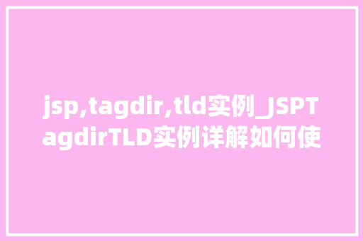 jsp,tagdir,tld实例_JSPTagdirTLD实例详解如何使用自定义标签实现动态网页开发  第1张