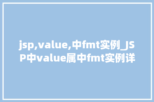 jsp,value,中fmt实例_JSP中value属中fmt实例详解与实战应用