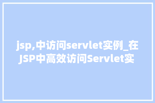 jsp,中访问servlet实例_在JSP中高效访问Servlet实例方法与最佳方法