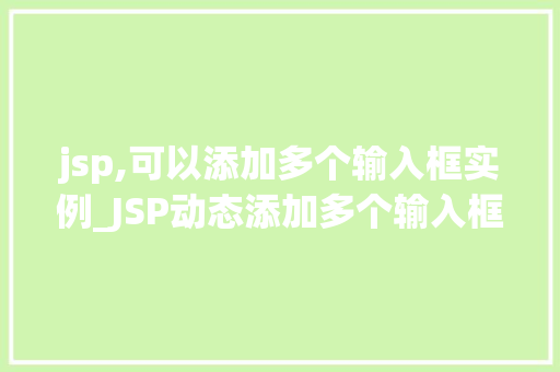 jsp,可以添加多个输入框实例_JSP动态添加多个输入框实例实现表单的灵活与扩展