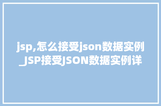 jsp,怎么接受json数据实例_JSP接受JSON数据实例详解轻松入门方法指南
