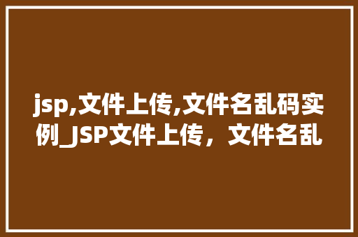 jsp,文件上传,文件名乱码实例_JSP文件上传，文件名乱码问题实例及解决方法