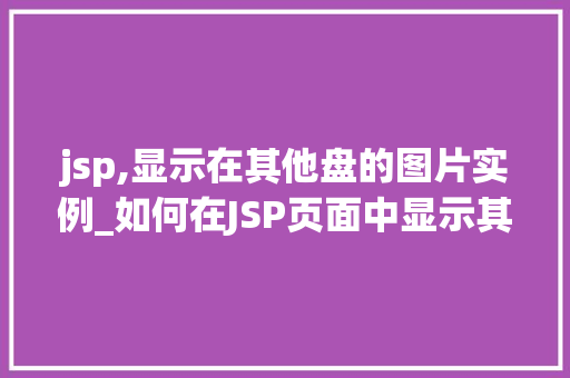 jsp,显示在其他盘的图片实例_如何在JSP页面中显示其他盘的图片实例详解  第1张