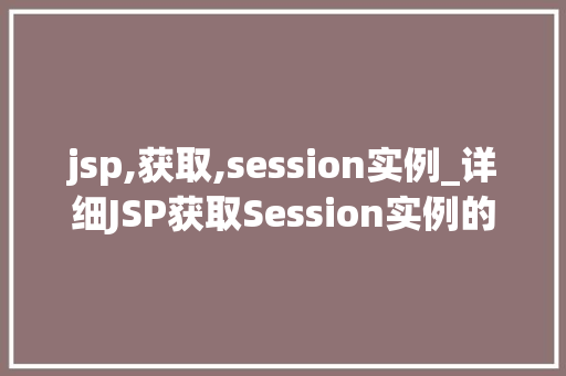 jsp,获取,session实例_详细JSP获取Session实例的奥秘
