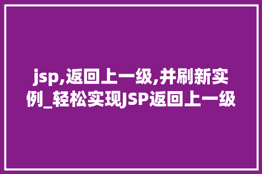 jsp,返回上一级,并刷新实例_轻松实现JSP返回上一级并刷新实例实战攻略与例子分析