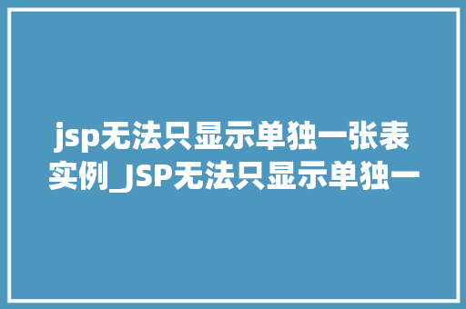 jsp无法只显示单独一张表实例_JSP无法只显示单独一张表实例原因与解决方法