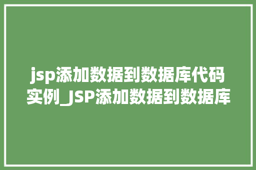 jsp添加数据到数据库代码实例_JSP添加数据到数据库代码实例实战与步骤详述 第1张 jsp添加数据到数据库代码实例_JSP添加数据到数据库代码实例实战与步骤详述 第1张