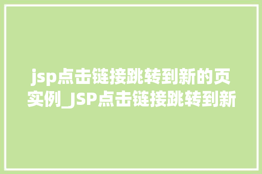 jsp点击链接跳转到新的页实例_JSP点击链接跳转到新的页面实例详解实现与方法