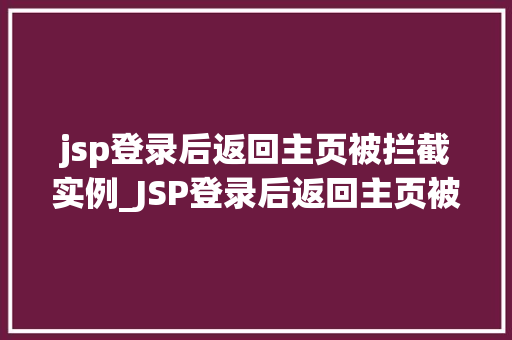jsp登录后返回主页被拦截实例_JSP登录后返回主页被拦截实例原因分析及解决方法