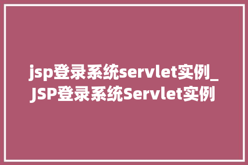 jsp登录系统servlet实例_JSP登录系统Servlet实例搭建你的第一个Web应用