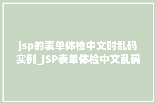 jsp的表单体检中文时乱码实例_JSP表单体检中文乱码问题实例与解决