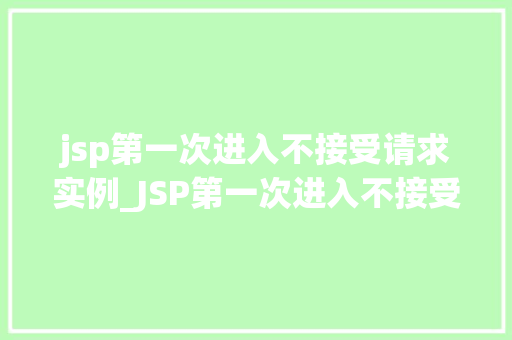 jsp第一次进入不接受请求实例_JSP第一次进入不接受请求实例排查与解决之路