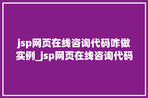 jsp网页在线咨询代码咋做实例_jsp网页在线咨询代码实例打造个化在线交流平台