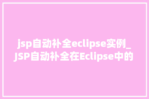 jsp自动补全eclipse实例_JSP自动补全在Eclipse中的方法与应用