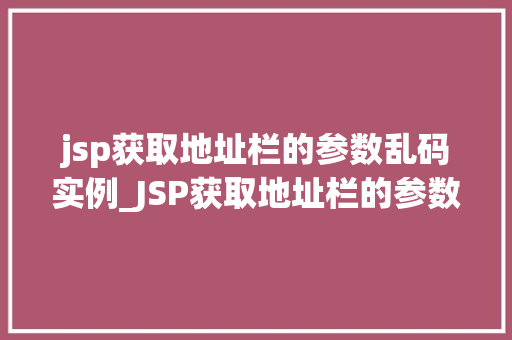 jsp获取地址栏的参数乱码实例_JSP获取地址栏的参数乱码实例原因分析及解决方法