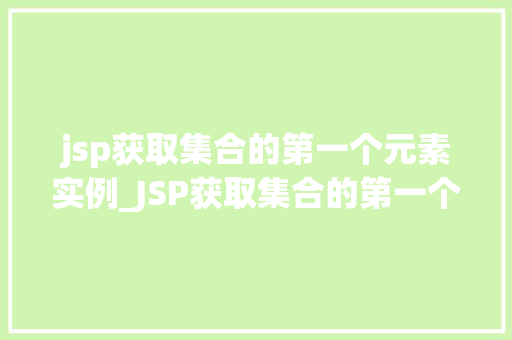 jsp获取集合的第一个元素实例_JSP获取集合的第一个元素实例方法详解与实战方法  第1张