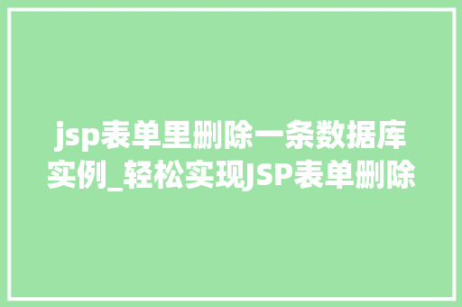 jsp表单里删除一条数据库实例_轻松实现JSP表单删除数据库实例步骤详解与实战例子  第1张