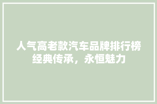 人气高老款汽车品牌排行榜经典传承，永恒魅力