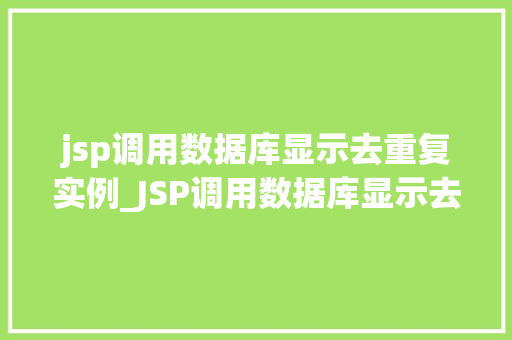 jsp调用数据库显示去重复实例_JSP调用数据库显示去重复实例高效数据处理之路