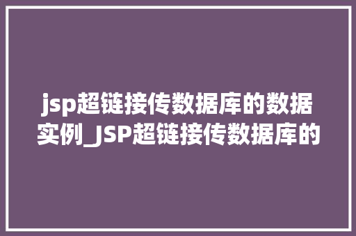 jsp超链接传数据库的数据实例_JSP超链接传数据库的数据实例详解轻松实现数据交互