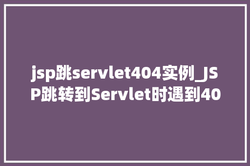 jsp跳servlet404实例_JSP跳转到Servlet时遇到404错误实例分析及解决方法