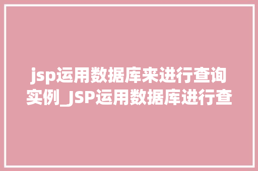 jsp运用数据库来进行查询实例_JSP运用数据库进行查询实例实战与方法分享