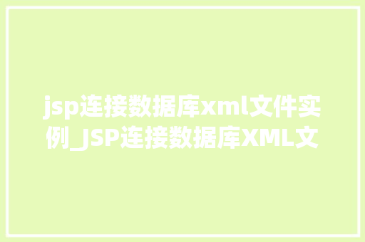jsp连接数据库xml文件实例_JSP连接数据库XML文件实例实战与方法分享