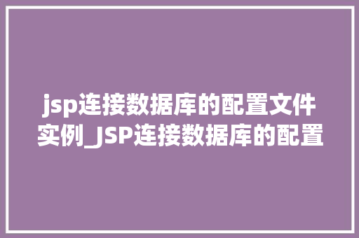 jsp连接数据库的配置文件实例_JSP连接数据库的配置文件实例从入门到精通 第1张 jsp连接数据库的配置文件实例_JSP连接数据库的配置文件实例从入门到精通 第1张