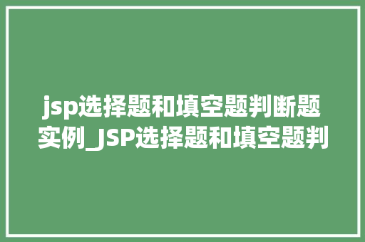 jsp选择题和填空题判断题实例_JSP选择题和填空题判断题实例轻松掌握Web表单设计