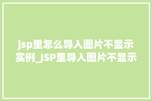 jsp里怎么导入图片不显示实例_JSP里导入图片不显示的常见原因及解决方法详解  第1张
