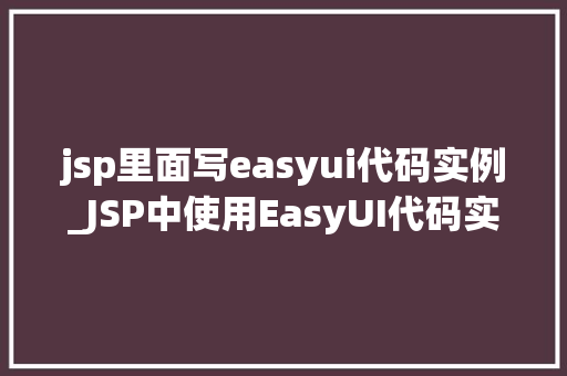 jsp里面写easyui代码实例_JSP中使用EasyUI代码实例详解打造现代化网页界面
