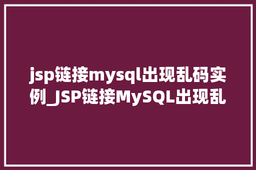 jsp链接mysql出现乱码实例_JSP链接MySQL出现乱码实例原因分析及解决方法