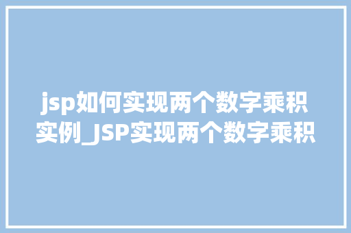 jsp如何实现两个数字乘积实例_JSP实现两个数字乘积实例详解从入门到精通  第1张