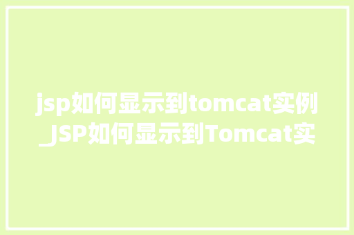 jsp如何显示到tomcat实例_JSP如何显示到Tomcat实例详细与实战步骤  第1张