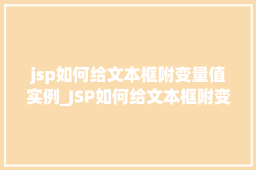 jsp如何给文本框附变量值实例_JSP如何给文本框附变量值实例轻松实现数据绑定与动态显示