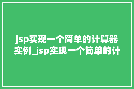 jsp实现一个简单的计算器实例_jsp实现一个简单的计算器实例从入门到方法