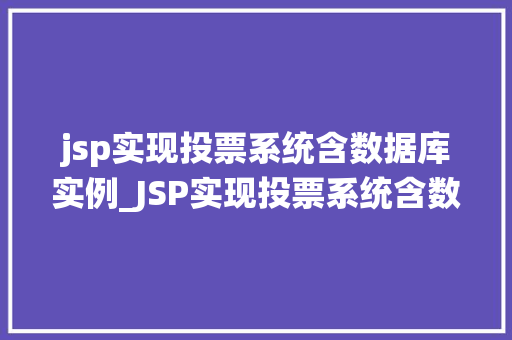 jsp实现投票系统含数据库实例_JSP实现投票系统含数据库实例从入门到实战  第1张