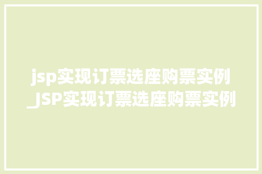jsp实现订票选座购票实例_JSP实现订票选座购票实例实战与代码分享