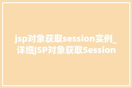 jsp对象获取session实例_详细JSP对象获取Session实例的方法与实战