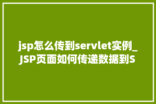 jsp怎么传到servlet实例_JSP页面如何传递数据到Servlet实例全面与实例教学  第1张