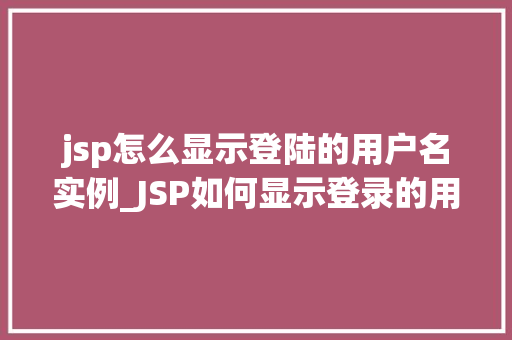 jsp怎么显示登陆的用户名实例_JSP如何显示登录的用户名实例详解