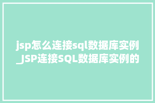 jsp怎么连接sql数据库实例_JSP连接SQL数据库实例的详细攻略小白也能轻松上手