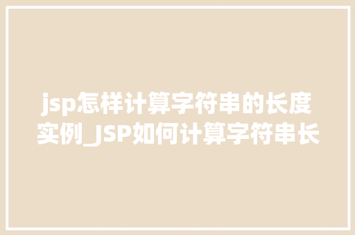 jsp怎样计算字符串的长度实例_JSP如何计算字符串长度实例详解轻松掌握字符串长度计算方法