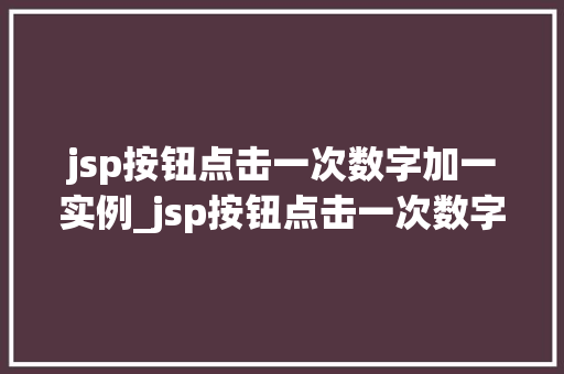 jsp按钮点击一次数字加一实例_jsp按钮点击一次数字加一实例轻松实现动态效果