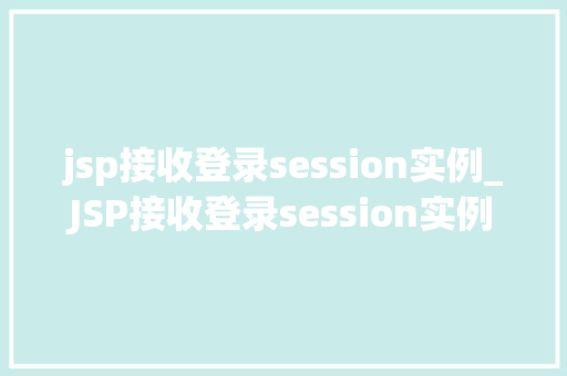 jsp接收登录session实例_JSP接收登录session实例实现用户身份验证的详细