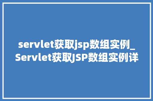 servlet获取jsp数组实例_Servlet获取JSP数组实例详细浅出与实战方法 第1张 servlet获取jsp数组实例_Servlet获取JSP数组实例详细浅出与实战方法 第1张