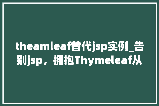 theamleaf替代jsp实例_告别jsp，拥抱Thymeleaf从传统到现代的Web开发变革