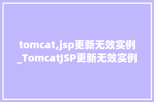 tomcat,jsp更新无效实例_TomcatJSP更新无效实例排查与解决之路  第1张