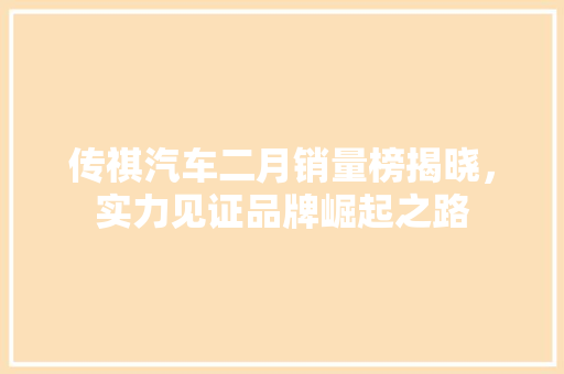 传祺汽车二月销量榜揭晓，实力见证品牌崛起之路